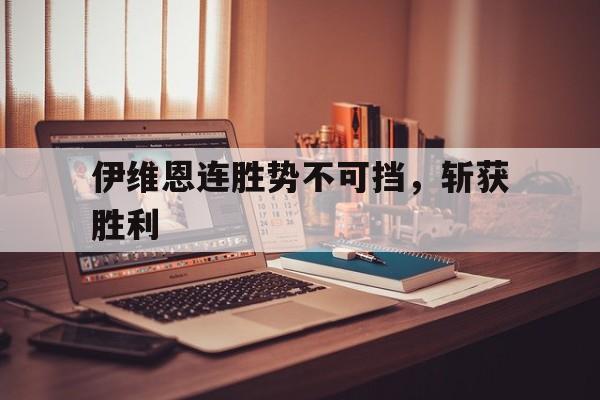 伊维恩连胜势不可挡，斩获胜利